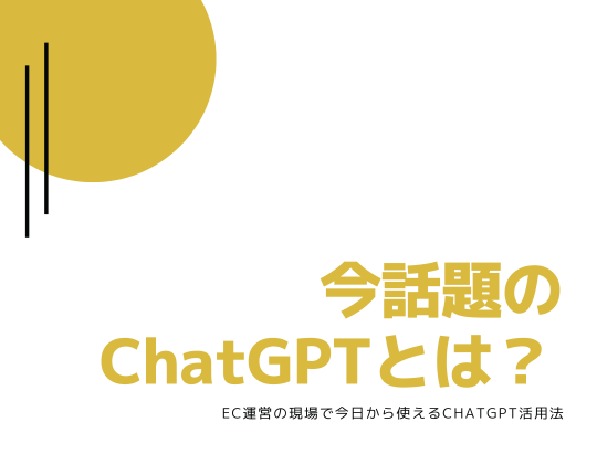 今話題のChatGPTとは？ EC運営の現場で今日から使えるChatGPT活用法
