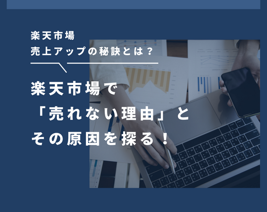 楽天市場で「売れない理由」とその原因を探る！楽天市場売上アップの秘訣とは