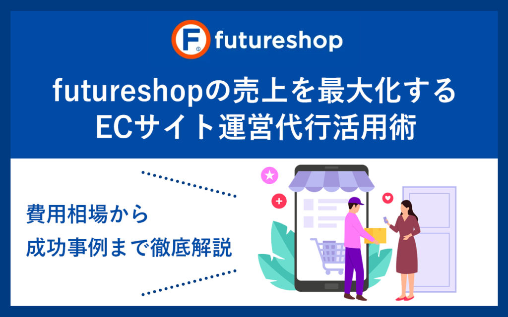 futureshopの売上を最大化するECサイト運営代行活用術｜費用相場から成功事例まで徹底解説