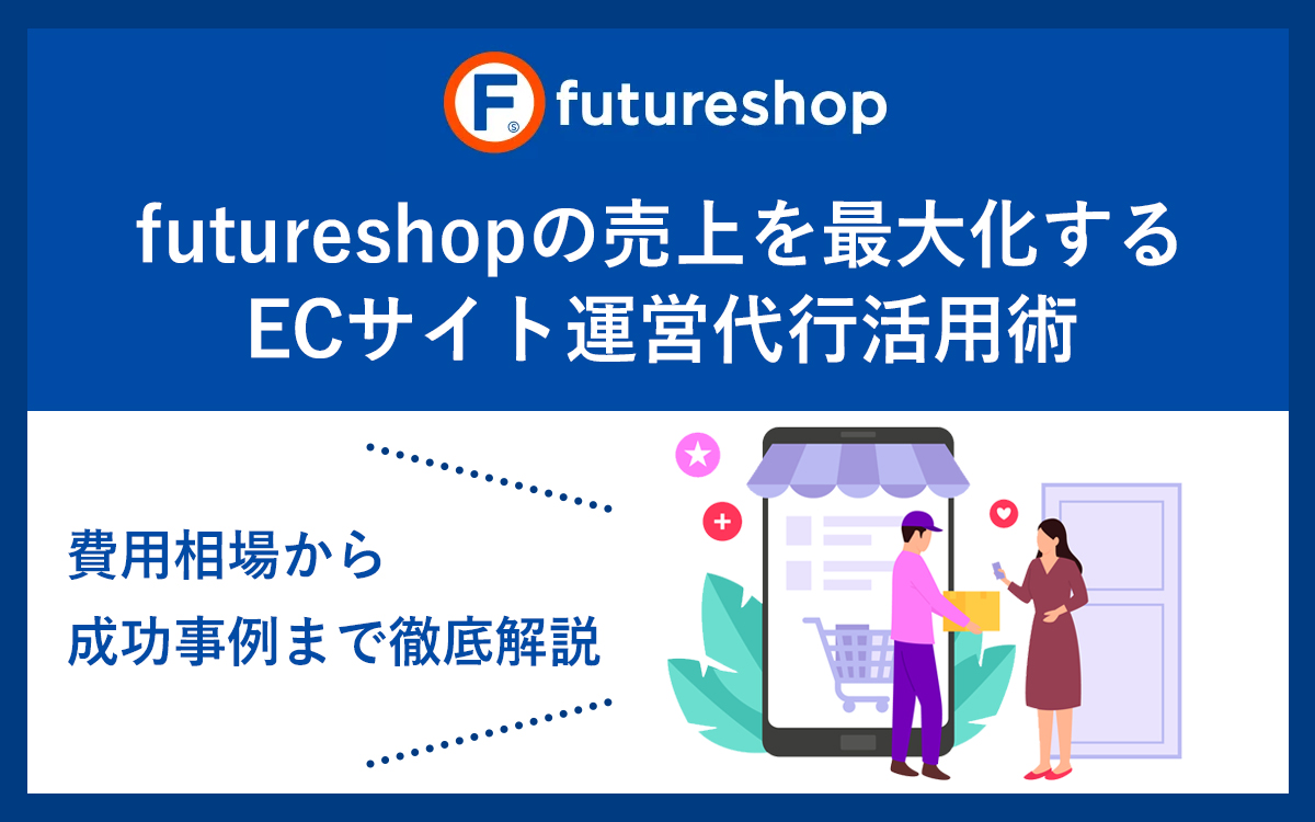 futureshopの売上を最大化するECサイト運営代行活用術｜費用相場から成功事例まで徹底解説