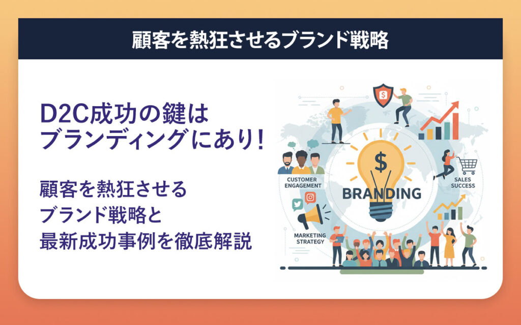 D2C成功はブランディングにあり！顧客を熱狂させるブランド戦略と最新成功事例を徹底解説