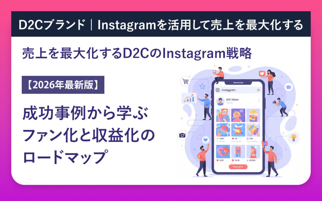 売上を最大化するD2CのInstagram戦略【2026年最新版】成功事例から学ぶファン化と収益化のロードマップ