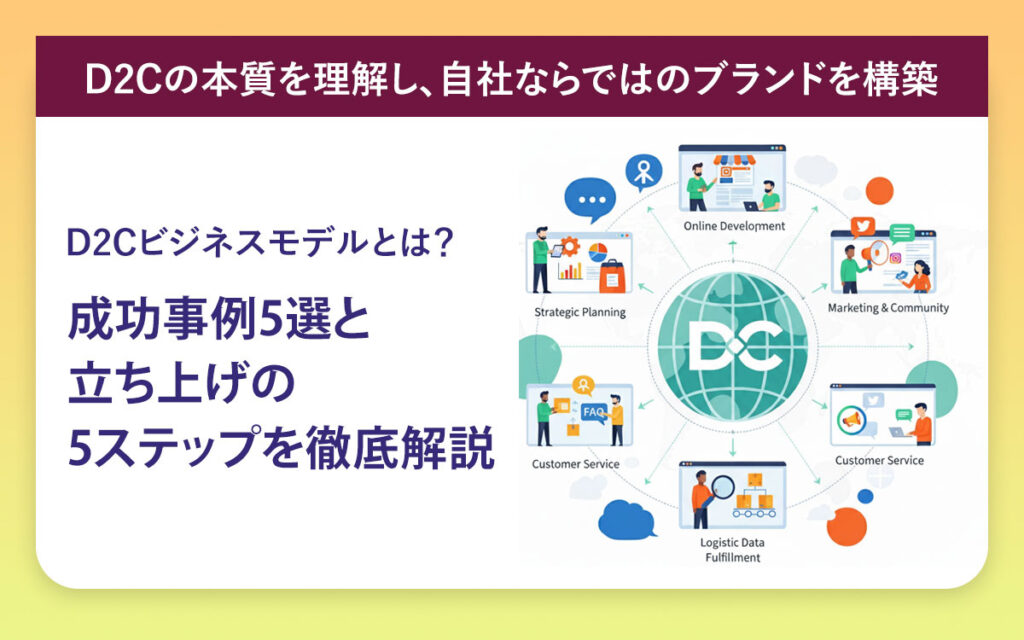 D2Cビジネスモデルとは？成功事例5選と立ち上げの5ステップを徹底解説