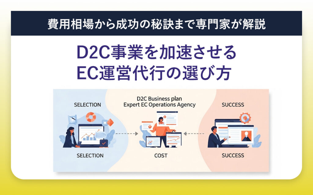 D2C事業を加速させるEC運営代行の選び方｜費用相場から成功の秘訣まで専門家が解説