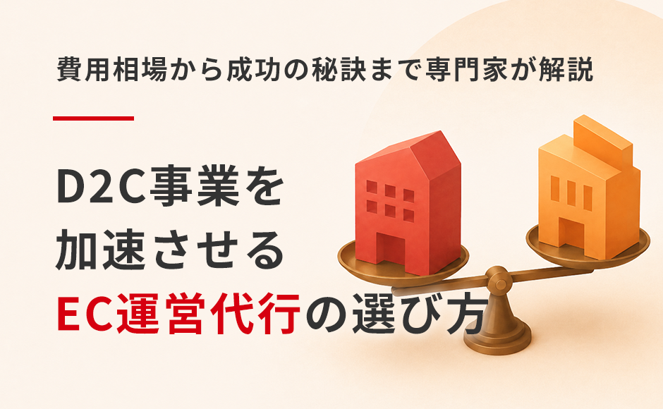 D2C事業を加速させるEC運営代行の選び方｜費用相場から成功の秘訣まで専門家が解説