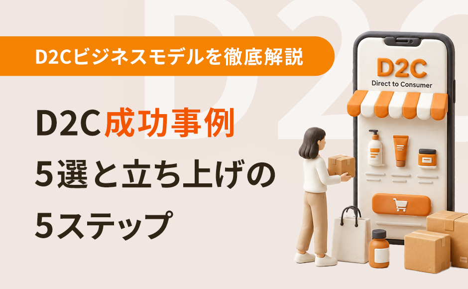 D2Cビジネスモデルとは？成功事例5選と立ち上げの5ステップを徹底解説