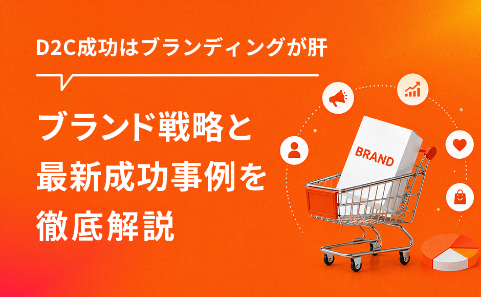 D2C成功はブランディングにあり！顧客を熱狂させるブランド戦略と最新成功事例を徹底解説