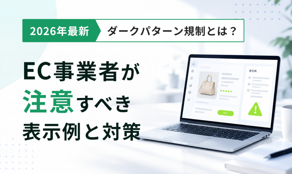 ダークパターン規制とは？ EC事業者が注意すべき表示例と今すぐできる対策【2026年最新】