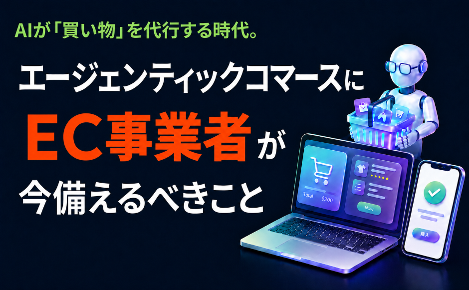 AIが「買い物」を代行する時代。エージェンティックコマースにEC事業者が今備えるべきこと