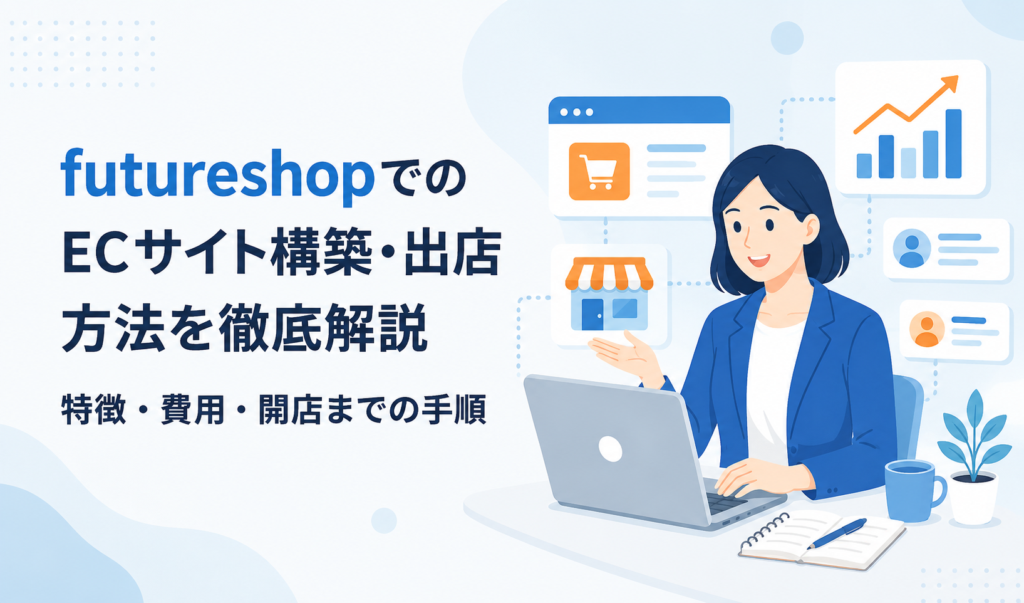 futureshopでのECサイト構築・出店方法を徹底解説｜特徴・費用・開店までの手順