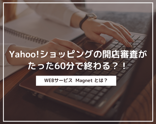 Yahoo!ショッピングの開店審査を簡単にするサービス「Magnet」って？